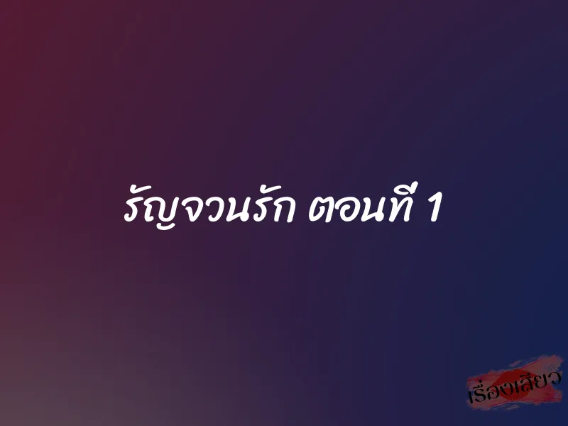 รัญจวนรัก ตอนที่ 1 1 รัญจวนรัก ตอนที่ 1