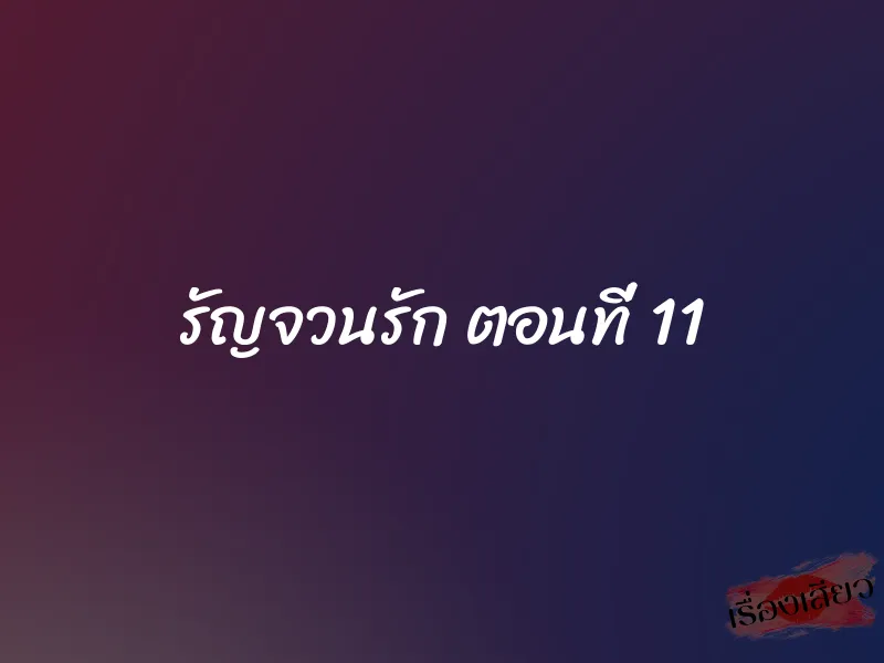 รัญจวนรัก ตอนที่ 11 1 รัญจวนรัก ตอนที่ 11