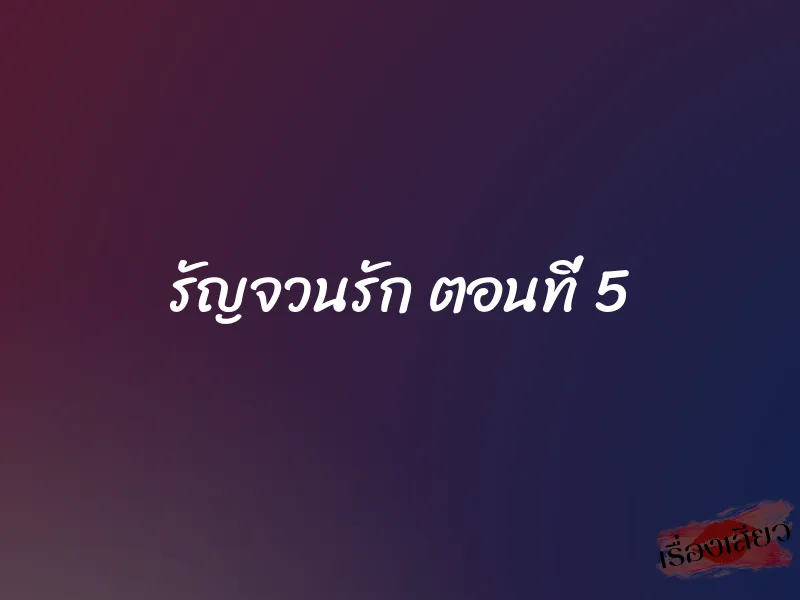 รัญจวนรัก ตอนที่ 5 1 รัญจวนรัก ตอนที่ 5