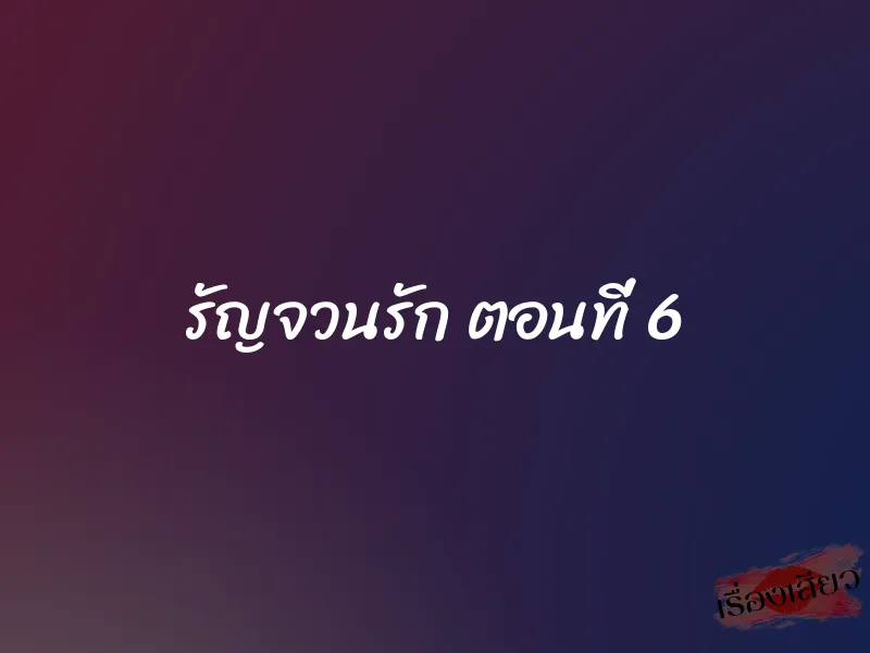 รัญจวนรัก ตอนที่ 6 1 รัญจวนรัก ตอนที่ 6