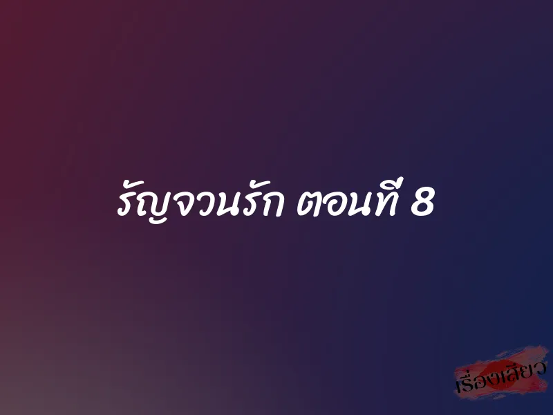 รัญจวนรัก ตอนที่ 8 1 รัญจวนรัก ตอนที่ 8
