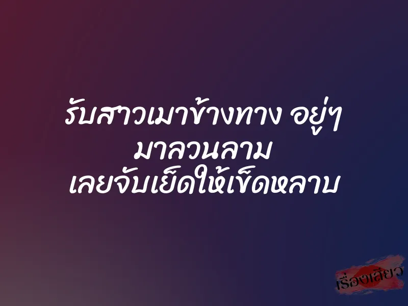 รับสาวเมาข้างทาง อยู่ๆ มาลวนลาม เลยจับเย็ดให้เข็ดหลาบ 1 รับสาวเมาข้างทาง อยู่ๆ มาลวนลาม เลยจับเย็ดให้เข็ดหลาบ