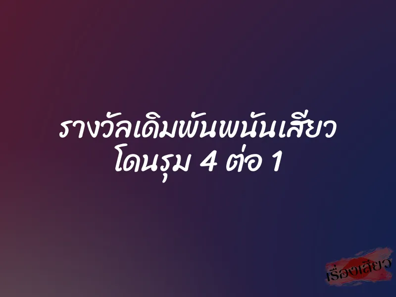 รางวัลเดิมพันพนันเสียว โดนรุม 4 ต่อ 1 1 รางวัลเดิมพันพนันเสียว โดนรุม 4 ต่อ 1