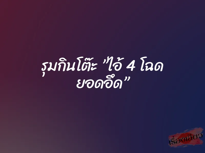 รุมกินโต๊ะ ”ไอ้ 4 โฉด ยอดอึด” 1 รุมกินโต๊ะ ”ไอ้ 4 โฉด ยอดอึด”