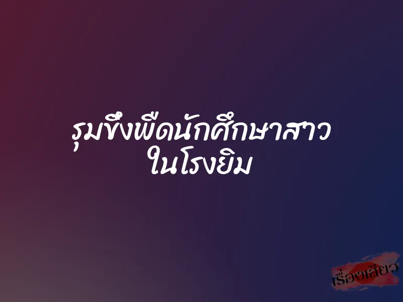 รุมขึ๋งพืดนักศึกษาสาว ในโรงยิม 8 รุมขึ๋งพืดนักศึกษาสาว ในโรงยิม