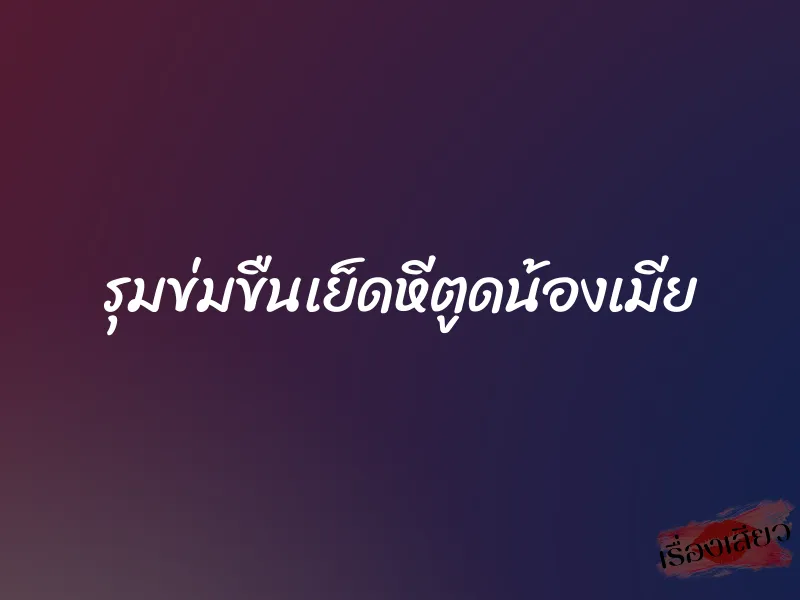 รุมข่มขืนเย็ดหีตูดน้องเมีย 2 รุมข่มขืนเย็ดหีตูดน้องเมีย