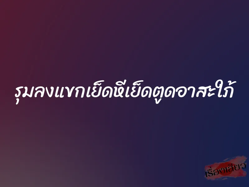 รุมลงแขกเย็ดหีเย็ดตูดอาสะใภ้ 1 รุมลงแขกเย็ดหีเย็ดตูดอาสะใภ้