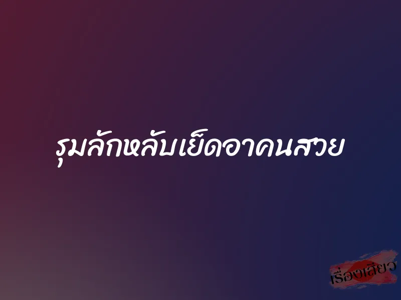 รุมลักหลับเย็ดอาคนสวย 1 รุมลักหลับเย็ดอาคนสวย