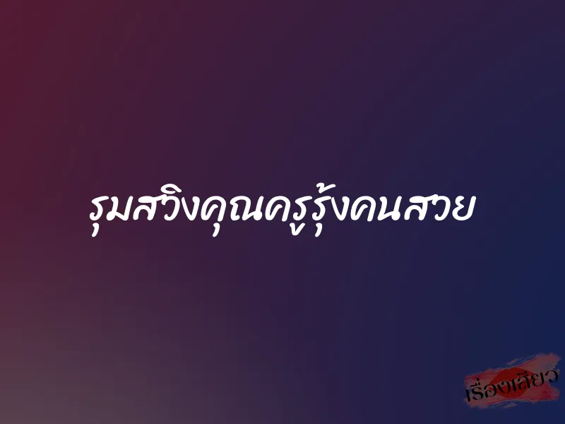 รุมสวิงคุณครูรุ้งคนสวย 1 รุมสวิงคุณครูรุ้งคนสวย