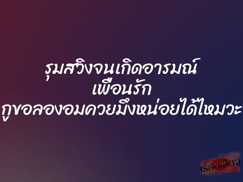 รุมสวิงจนเกิดอารมณ์ เพื่อนรัก กูขอลองอมควยมึงหน่อยได้ไหมวะ 1 รุมสวิงจนเกิดอารมณ์ เพื่อนรัก กูขอลองอมควยมึงหน่อยได้ไหมวะ