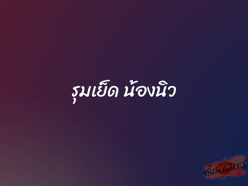 รุมเย็ด น้องนิว 1 รุมเย็ด น้องนิว