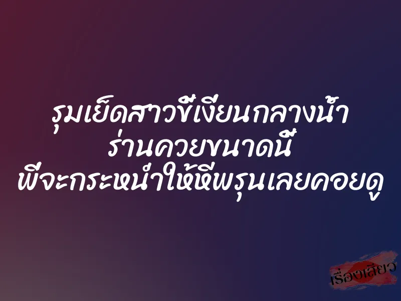 รุมเย็ดสาวขี้เงี่ยนกลางน้ำ ร่านควยขนาดนี้ พี่จะกระหน่ำให้หีพรุนเลยคอยดู 1 รุมเย็ดสาวขี้เงี่ยนกลางน้ำ ร่านควยขนาดนี้ พี่จะกระหน่ำให้หีพรุนเลยคอยดู