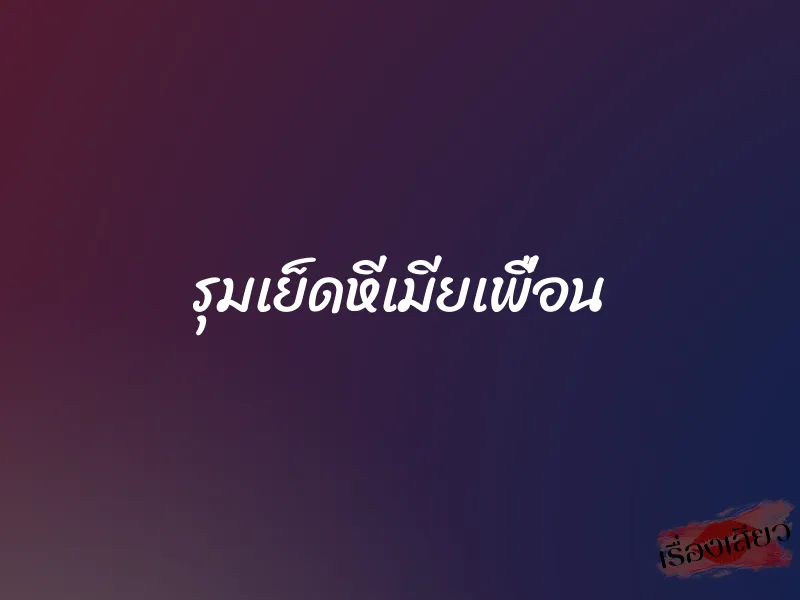 รุมเย็ดหีเมียเพื่อน 1 รุมเย็ดหีเมียเพื่อน