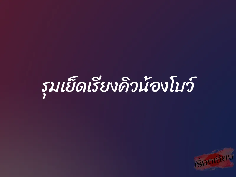 รุมเย็ดเรียงคิวน้องโบว์ 1 รุมเย็ดเรียงคิวน้องโบว์