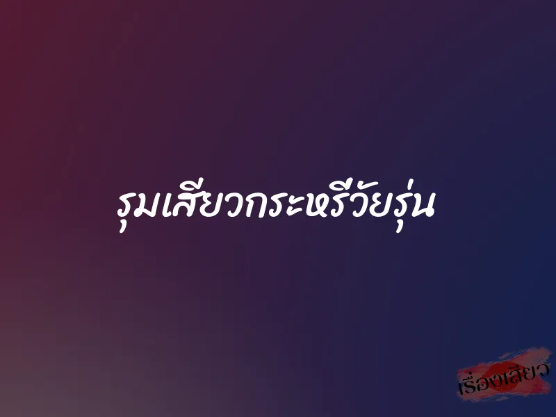 รุมเสียวกระหรี่วัยรุ่น 1 รุมเสียวกระหรี่วัยรุ่น