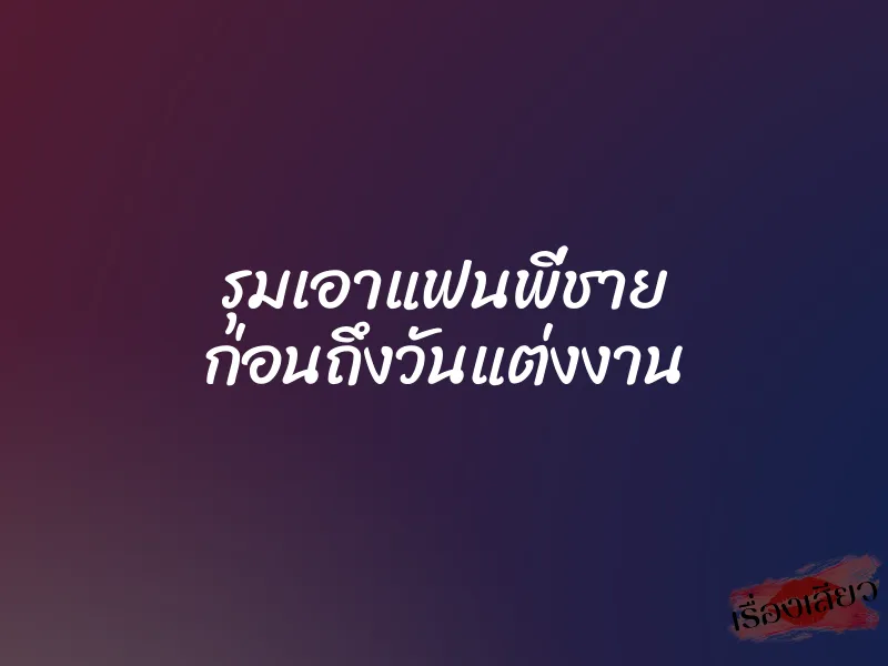รุมเอาแฟนพี่ชาย ก่อนถึงวันแต่งงาน 1 รุมเอาแฟนพี่ชาย ก่อนถึงวันแต่งงาน
