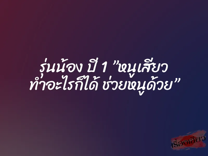 รุ่นน้อง ปี 1 ”หนูเสียว ทำอะไรก็ได้ ช่วยหนูด้วย” 1 รุ่นน้อง ปี 1 ”หนูเสียว ทำอะไรก็ได้ ช่วยหนูด้วย”
