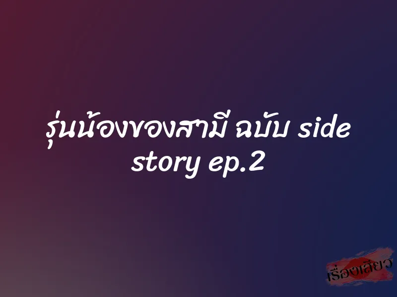 รุ่นน้องของสามี ฉบับ side story ep.2 1 รุ่นน้องของสามี ฉบับ side story ep.2