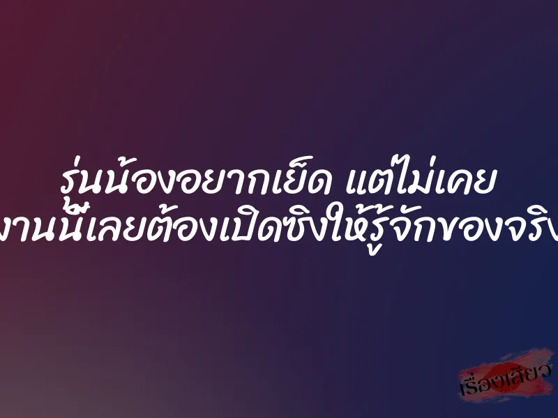 รุ่นน้องอยากเย็ด แต่ไม่เคย งานนี้เลยต้องเปิดซิงให้รู้จักของจริง 1 รุ่นน้องอยากเย็ด แต่ไม่เคย งานนี้เลยต้องเปิดซิงให้รู้จักของจริง