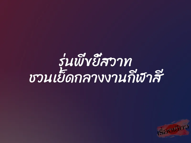 รุ่นพี่ขยี้สวาท ชวนเย็ดกลางงานกีฬาสี 1 รุ่นพี่ขยี้สวาท ชวนเย็ดกลางงานกีฬาสี