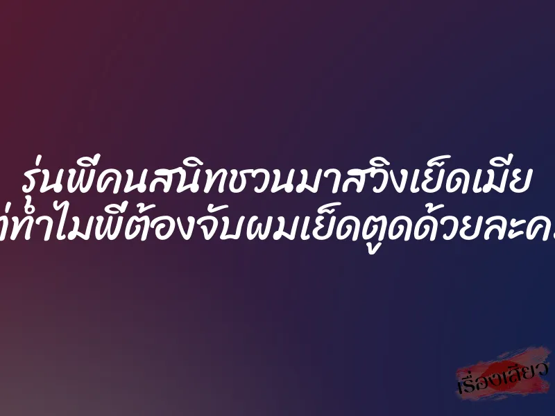 รุ่นพี่คนสนิทชวนมาสวิงเย็ดเมีย แต่ทำไมพี่ต้องจับผมเย็ดตูดด้วยละครับ 1 รุ่นพี่คนสนิทชวนมาสวิงเย็ดเมีย แต่ทำไมพี่ต้องจับผมเย็ดตูดด้วยละครับ