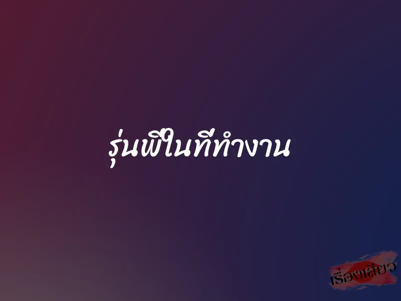 รุ่นพี่ในที่ทำงาน 1 รุ่นพี่ในที่ทำงาน