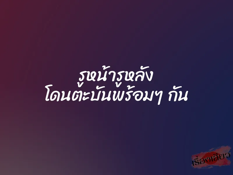 รูหน้ารูหลัง โดนตะบันพร้อมๆ กัน 2 รูหน้ารูหลัง โดนตะบันพร้อมๆ กัน