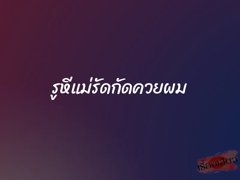 รูหีแม่รัดกัดควยผม 1 รูหีแม่รัดกัดควยผม