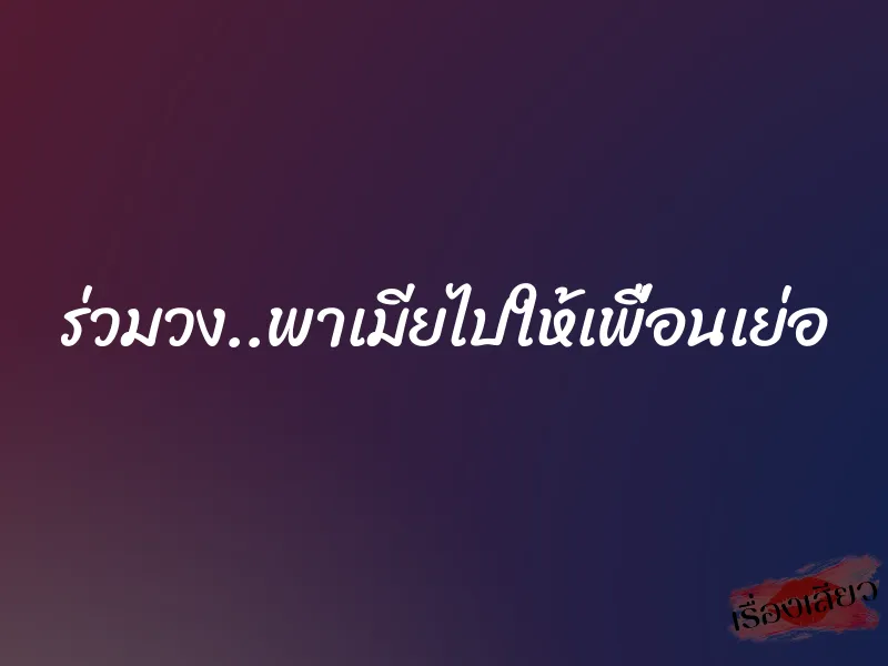 ร่วมวง..พาเมียไปให้เพื่อนเย่อ 1 ร่วมวง..พาเมียไปให้เพื่อนเย่อ