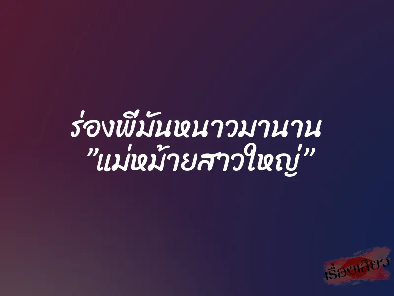 ร่องพี่มันหนาวมานาน ”แม่หม้ายสาวใหญ่” 1 ร่องพี่มันหนาวมานาน ”แม่หม้ายสาวใหญ่”