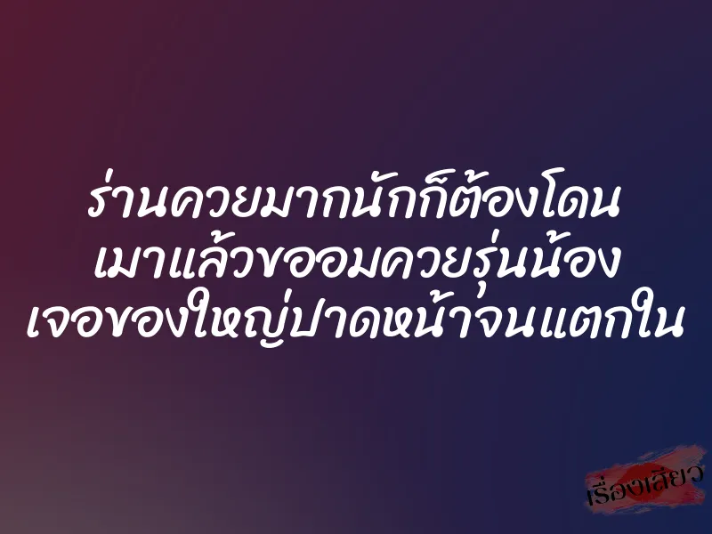 ร่านควยมากนักก็ต้องโดน เมาแล้วขออมควยรุ่นน้อง เจอของใหญ่ปาดหน้าจนแตกใน 1 ร่านควยมากนักก็ต้องโดน เมาแล้วขออมควยรุ่นน้อง เจอของใหญ่ปาดหน้าจนแตกใน
