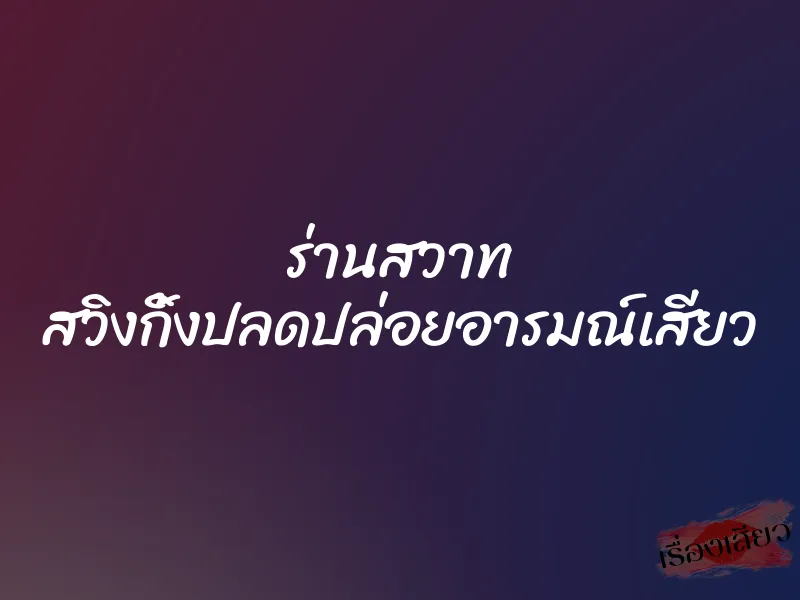 ร่านสวาท สวิงกิ้งปลดปล่อยอารมณ์เสียว 6 ร่านสวาท สวิงกิ้งปลดปล่อยอารมณ์เสียว