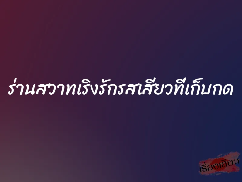 ร่านสวาทเริงรักรสเสียวที่เก็บกด 4 ร่านสวาทเริงรักรสเสียวที่เก็บกด