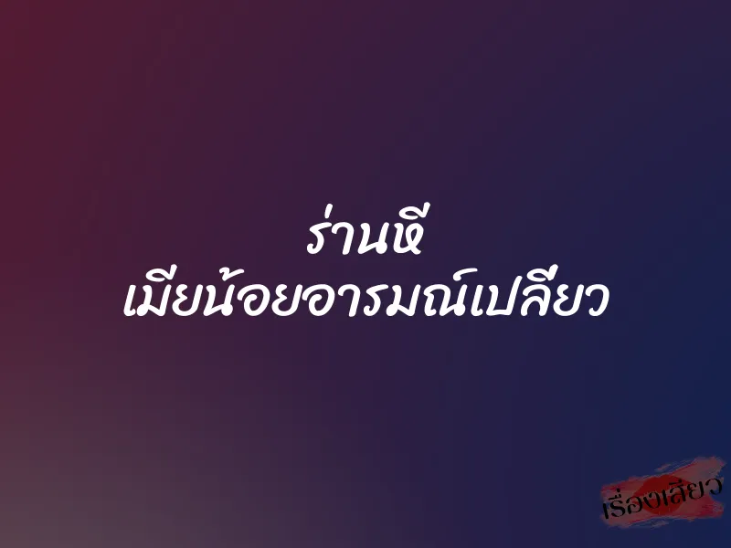 ร่านหี เมียน้อยอารมณ์เปลี่ยว 1 ร่านหี เมียน้อยอารมณ์เปลี่ยว