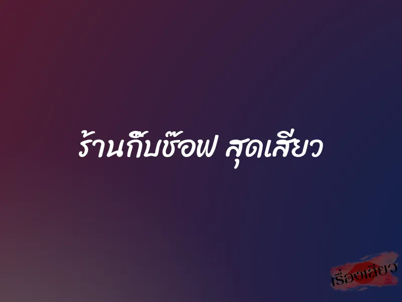 ร้านกิ๊บช๊อฟ สุดเสียว 1 ร้านกิ๊บช๊อฟ สุดเสียว