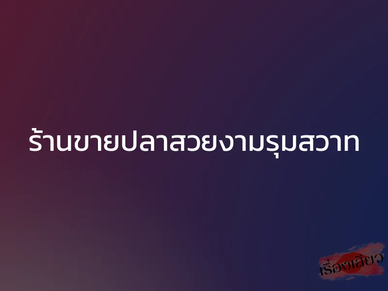 ร้านขายปลาสวยงามรุมสวาท 1 ร้านขายปลาสวยงามรุมสวาท