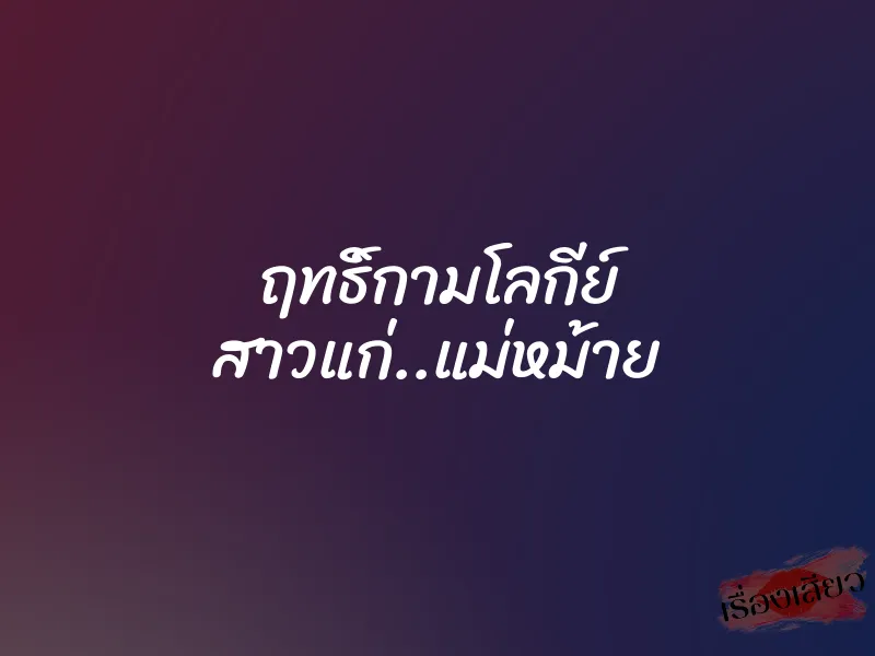 ฤทธิ์กามโลกีย์ สาวแก่..แม่หม้าย 1 ฤทธิ์กามโลกีย์ สาวแก่..แม่หม้าย