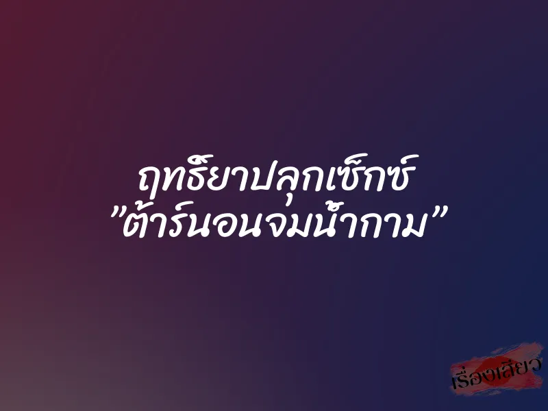 ฤทธิ์ยาปลุกเซ็กซ์ ”ต้าร์นอนจมน้ำกาม” 1 ฤทธิ์ยาปลุกเซ็กซ์ ”ต้าร์นอนจมน้ำกาม”