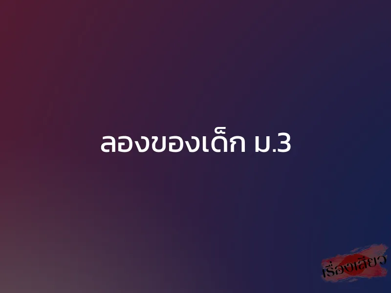 ลองของเด็ก ม.3 1 ลองของเด็ก ม.3