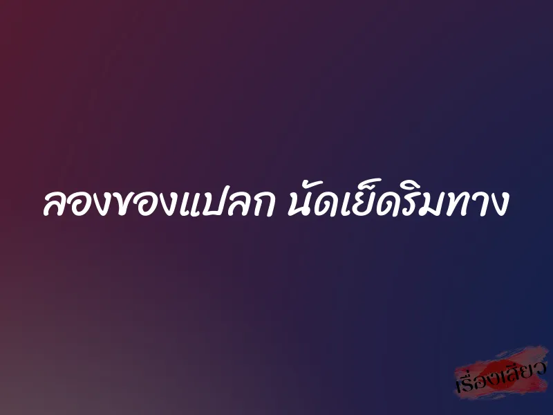 ลองของแปลก นัดเย็ดริมทาง 1 ลองของแปลก นัดเย็ดริมทาง