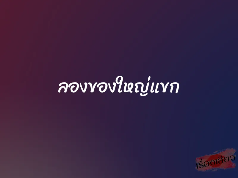 ลองของใหญ่แขก 1 ลองของใหญ่แขก