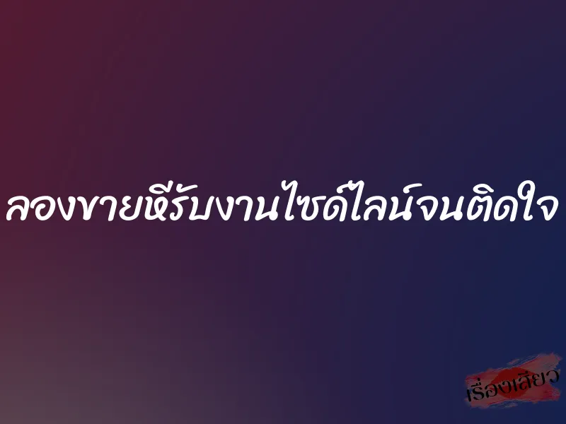 ลองขายหีรับงานไซด์ไลน์จนติดใจ 1 ลองขายหีรับงานไซด์ไลน์จนติดใจ
