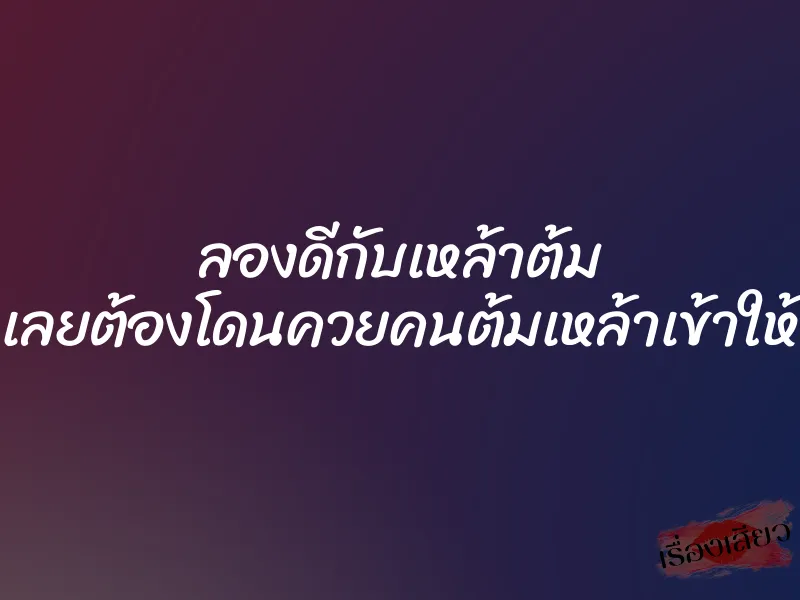 ลองดีกับเหล้าต้ม เลยต้องโดนควยคนต้มเหล้าเข้าให้ 1 ลองดีกับเหล้าต้ม เลยต้องโดนควยคนต้มเหล้าเข้าให้