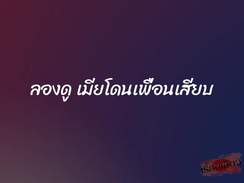 ลองดู เมียโดนเพื่อนเสียบ 6 ลองดู เมียโดนเพื่อนเสียบ