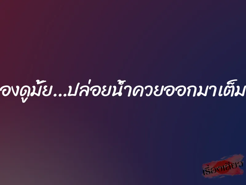ลองดูมั้ย…ปล่อยน้ำควยออกมาเต็มหี 3 ลองดูมั้ย…ปล่อยน้ำควยออกมาเต็มหี