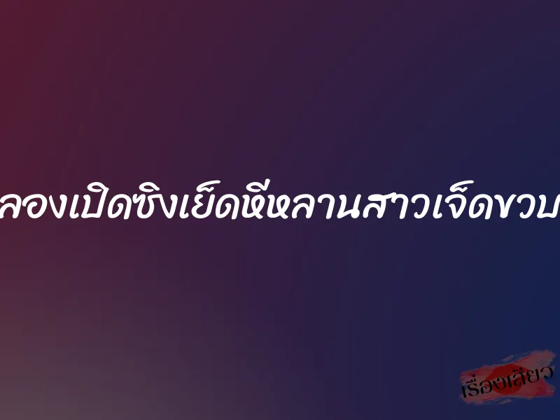 ลองเปิดซิงเย็ดหีหลานสาวเจ็ดขวบ 7 ลองเปิดซิงเย็ดหีหลานสาวเจ็ดขวบ