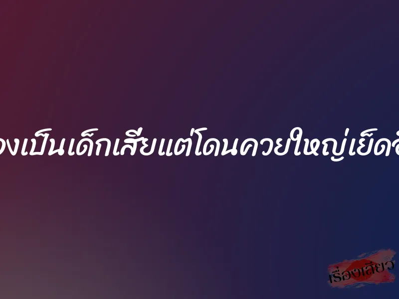 ลองเป็นเด็กเสี่ยแต่โดนควยใหญ่เย็ดอึด 1 ลองเป็นเด็กเสี่ยแต่โดนควยใหญ่เย็ดอึด