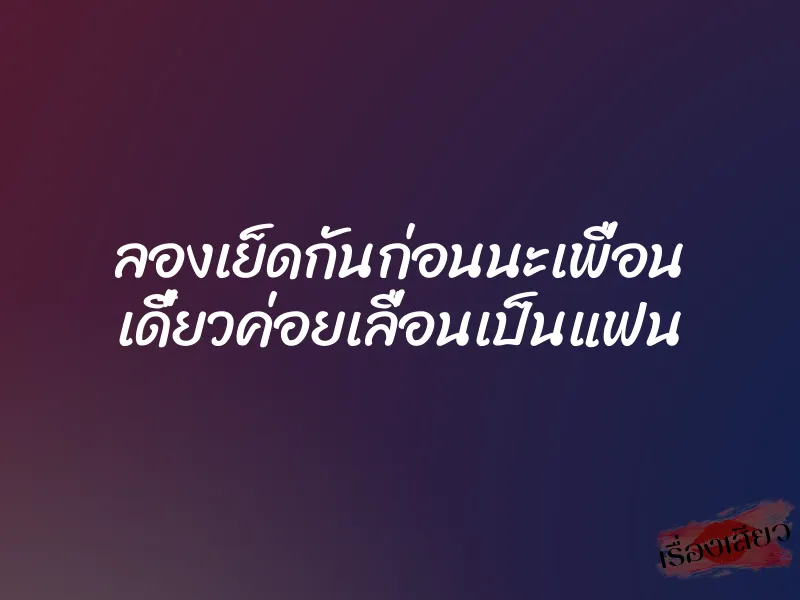 ลองเย็ดกันก่อนนะเพื่อน เดี๋ยวค่อยเลื่อนเป็นแฟน 1 ลองเย็ดกันก่อนนะเพื่อน เดี๋ยวค่อยเลื่อนเป็นแฟน