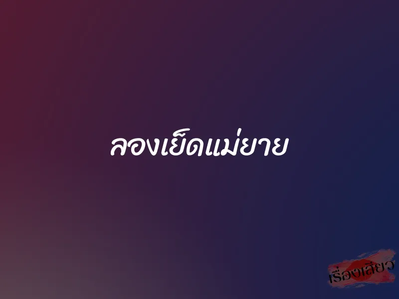 ลองเย็ดแม่ยาย 1 ลองเย็ดแม่ยาย