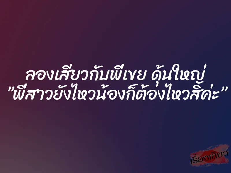 ลองเสียวกับพี่เขย ดุ้นใหญ่ ”พี่สาวยังไหวน้องก็ต้องไหวสิค่ะ” 1 ลองเสียวกับพี่เขย ดุ้นใหญ่ ”พี่สาวยังไหวน้องก็ต้องไหวสิค่ะ”